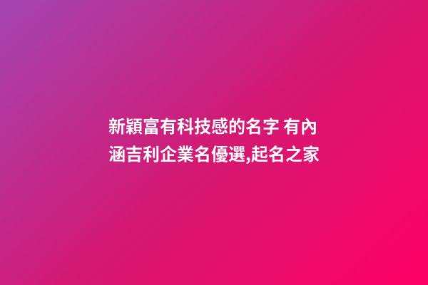 新穎富有科技感的名字 有內涵吉利企業名優選,起名之家-第1張-公司起名-玄機派